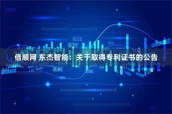 倍顺网 东杰智能：关于取得专利证书的公告