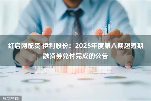 红启网配资 伊利股份：2025年度第八期超短期融资券兑付完成的公告