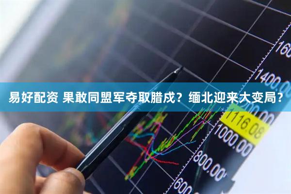 易好配资 果敢同盟军夺取腊戍？缅北迎来大变局？