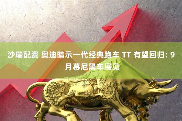 沙瑞配资 奥迪暗示一代经典跑车 TT 有望回归: 9 月慕尼黑车展见