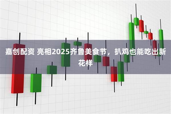 嘉创配资 亮相2025齐鲁美食节，扒鸡也能吃出新花样
