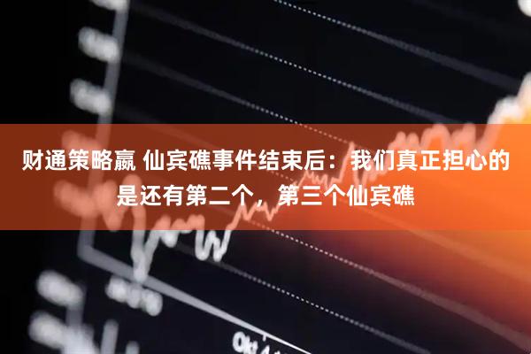 财通策略嬴 仙宾礁事件结束后：我们真正担心的是还有第二个，第三个仙宾礁