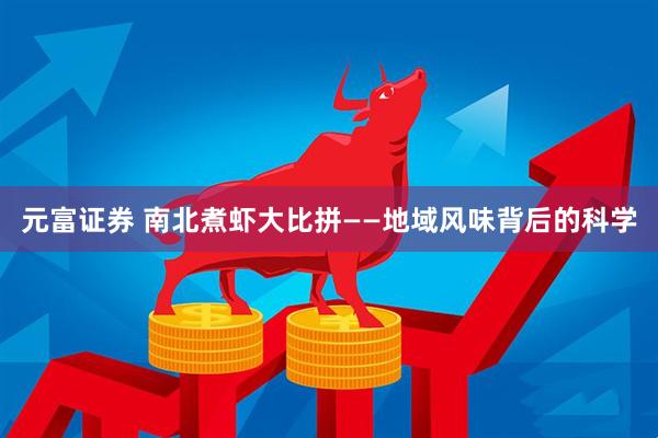元富证券 南北煮虾大比拼——地域风味背后的科学